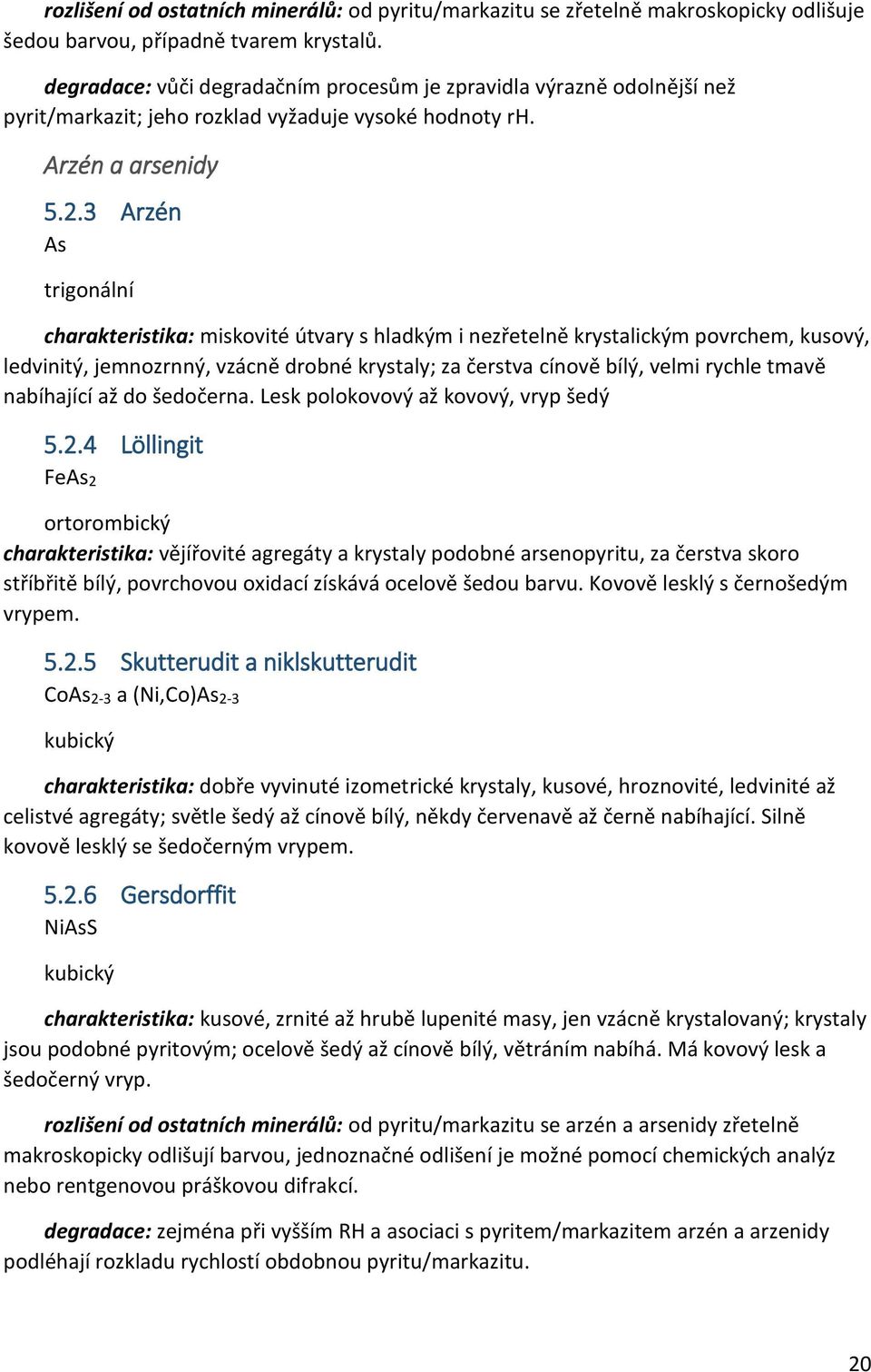 3 Arzén As trigonální charakteristika: miskovité útvary s hladkým i nezřetelně krystalickým povrchem, kusový, ledvinitý, jemnozrnný, vzácně drobné krystaly; za čerstva cínově bílý, velmi rychle tmavě