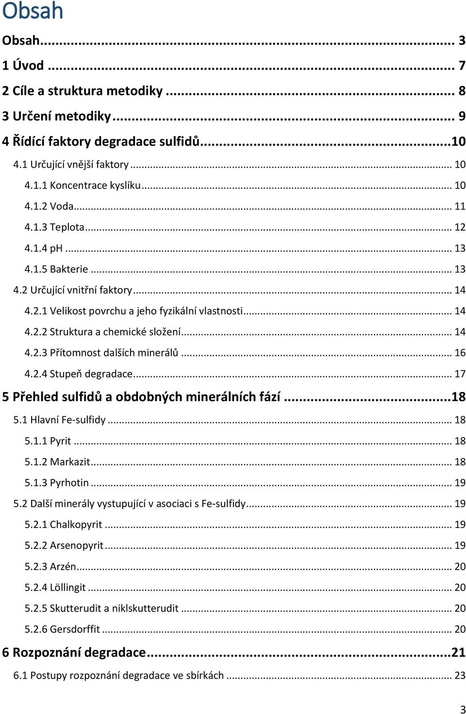 .. 16 4.2.4 Stupeň degradace... 17 5 Přehled sulfidů a obdobných minerálních fází... 18 5.1 Hlavní Fe-sulfidy... 18 5.1.1 Pyrit... 18 5.1.2 Markazit... 18 5.1.3 Pyrhotin... 19 5.