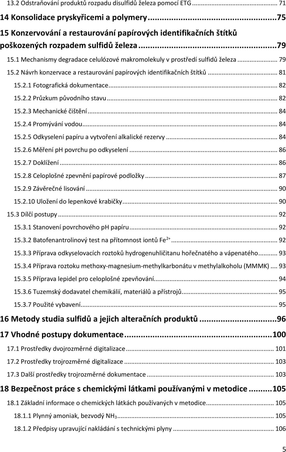 .. 81 15.2.1 Fotografická dokumentace... 82 15.2.2 Průzkum původního stavu... 82 15.2.3 Mechanické čištění... 84 15.2.4 Promývání vodou... 84 15.2.5 Odkyselení papíru a vytvoření alkalické rezervy.