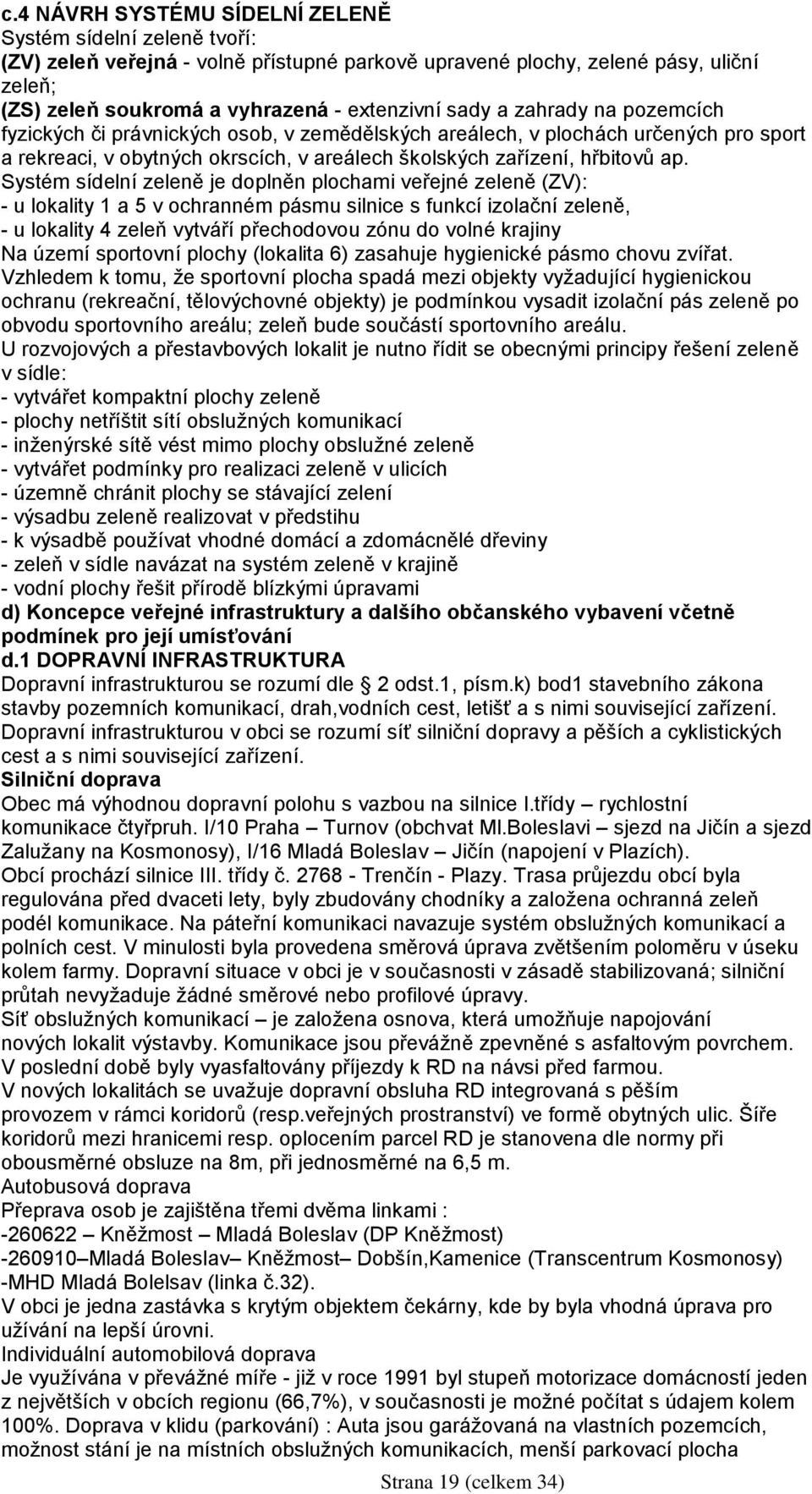 Systém sídelní zeleně je doplněn plochami veřejné zeleně (ZV): - u lokality 1 a 5 v ochranném pásmu silnice s funkcí izolační zeleně, - u lokality 4 zeleň vytváří přechodovou zónu do volné krajiny Na