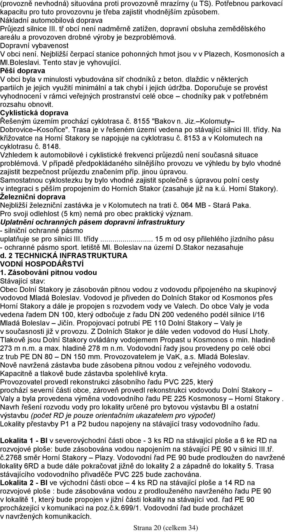 Nejbližší čerpací stanice pohonných hmot jsou v v Plazech, Kosmonosích a Ml.Boleslavi. Tento stav je vyhovující. Pěší doprava V obci byla v minulosti vybudována síť chodníků z beton.