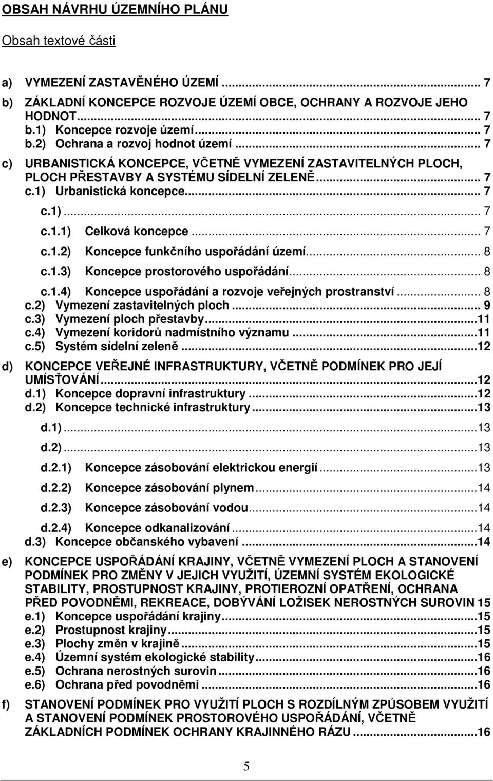 .. 8 c.1.3) Koncepce prostorového uspořádání... 8 c.1.4) Koncepce uspořádání a rozvoje veřejných prostranství... 8 c.2) Vymezení zastavitelných ploch... 9 c.3) Vymezení ploch přestavby...11 c.