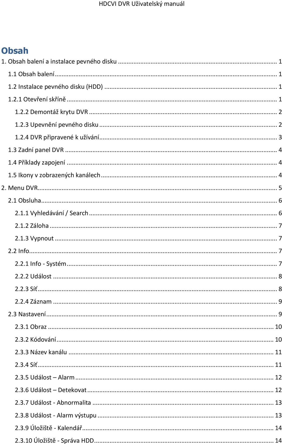 .. 7 2.1.3 Vypnout... 7 2.2 Info... 7 2.2.1 Info - Systém... 7 2.2.2 Událost... 8 2.2.3 Síť... 8 2.2.4 Záznam... 9 2.3 Nastavení... 9 2.3.1 Obraz... 10 2.3.2 Kódování... 10 2.3.3 Název kanálu... 11 2.