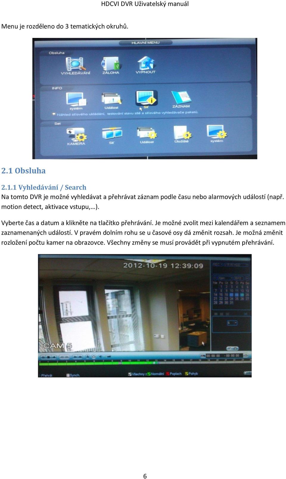 1 Vyhledávání / Search Na tomto DVR je možné vyhledávat a přehrávat záznam podle času nebo alarmových událostí (např.