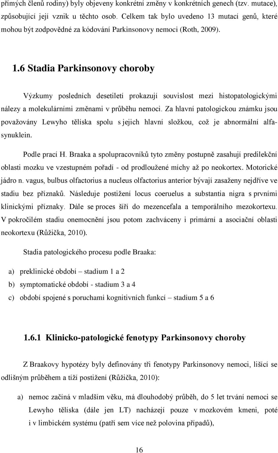 Za hlavní patologickou známku jsou považovány Lewyho tělíska spolu s jejich hlavní složkou, což je abnormální alfasynuklein. Podle prací H.