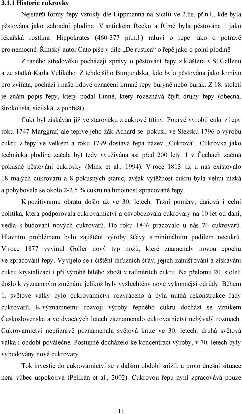 Římský autor Cato píše v díle De rustica o řepě jako o polní plodině. Z raného středověku pocházejí zprávy o pěstování řepy z kláštera v St.Gallenu a ze statků Karla Velikého.