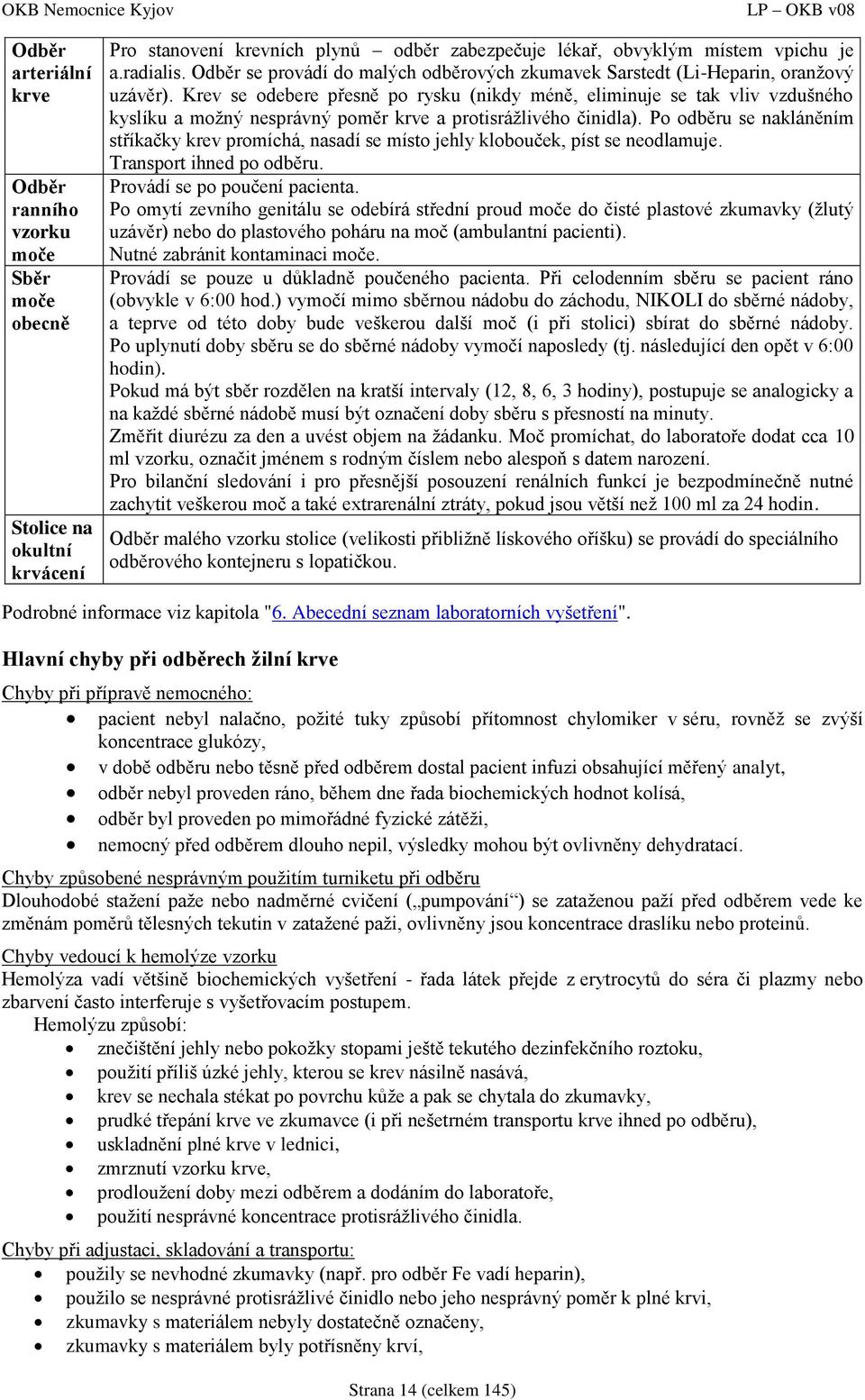 Krev se odebere přesně po rysku (nikdy méně, eliminuje se tak vliv vzdušného kyslíku a možný nesprávný poměr krve a protisrážlivého činidla).