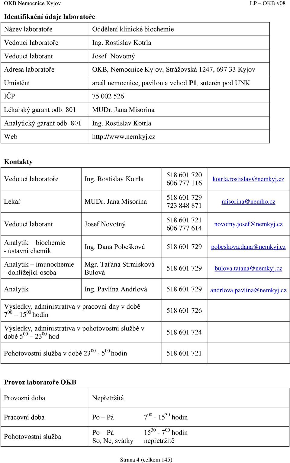 Lékařský garant odb. 801 MUDr. Jana Misorina Analytický garant odb. 801 Web Ing. Rostislav Kotrla http://www.nemkyj.cz Kontakty Vedoucí laboratoře Ing. Rostislav Kotrla 518 601 720 606 777 116 kotrla.