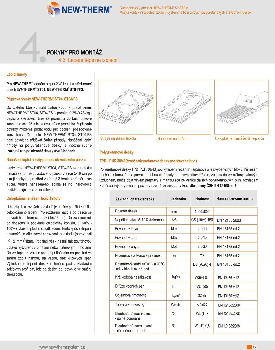 po cca 15 min. znovu krátce promíchá. V případě potřeby můžeme přidat vodu pro docílení požadované konzistence. Do tmelu NEW-THERM ST04, ST04/FS není povoleno přidávat žádné přísady.