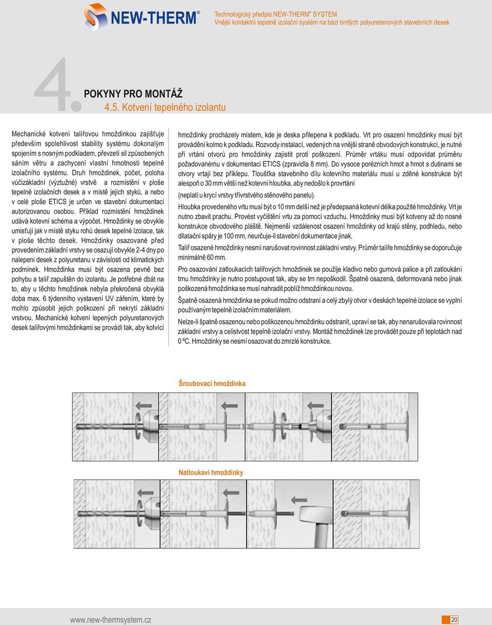 Druh hmoždinek, počet, poloha vůčizákladní (výztužné) vrstvě a rozmístění v ploše tepelně izolačních desek a v místě jejich styků, a nebo v celé ploše ETICS je určen ve stavební dokumentaci