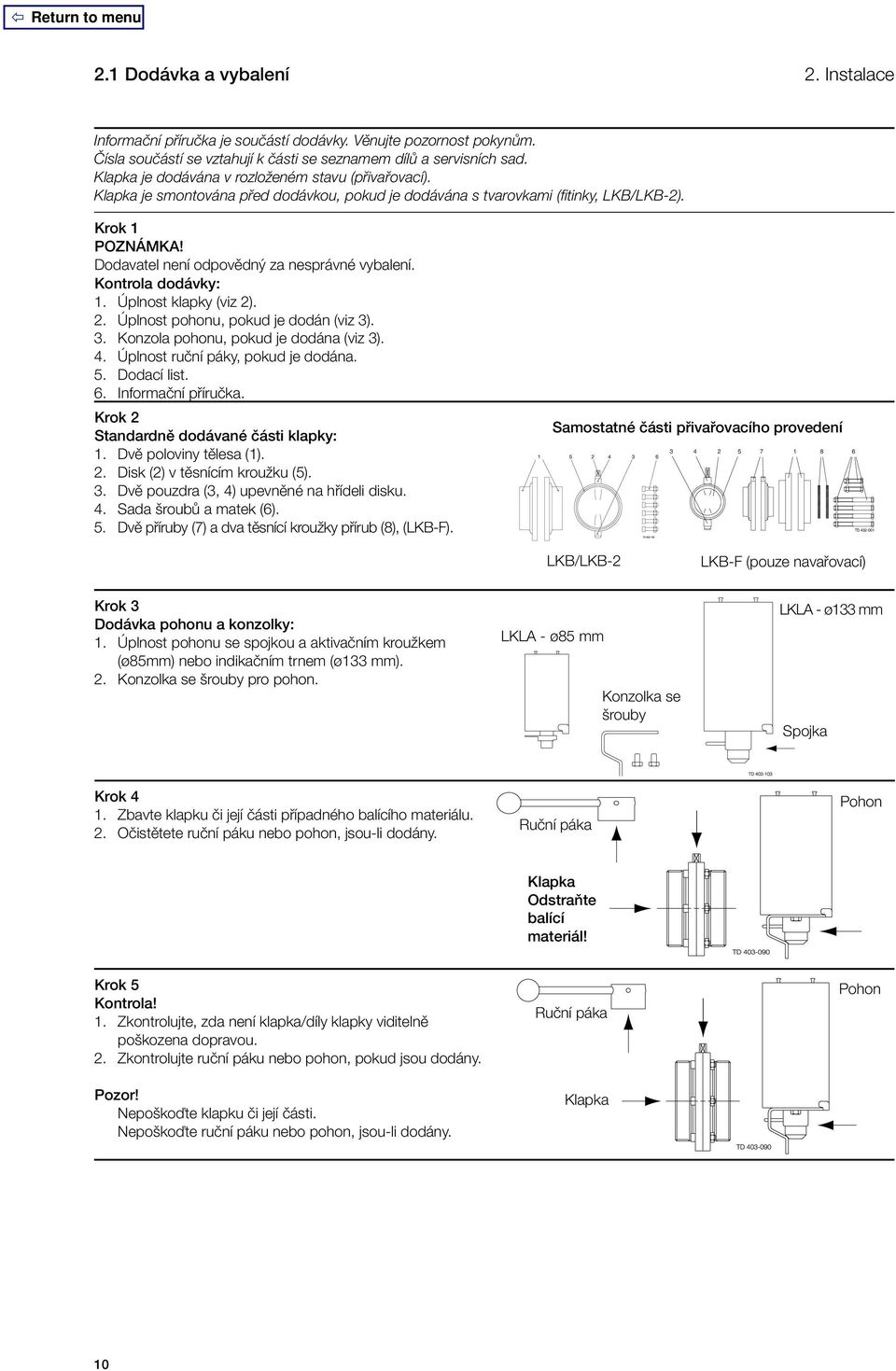 Dodavatel není odpovědný za nesprávné vybalení. Kontrola dodávky: 1. Úplnost klapky (viz 2). 2. Úplnost pohonu, pokud je dodán (viz 3). 3. Konzola pohonu, pokud je dodána (viz 3). 4.