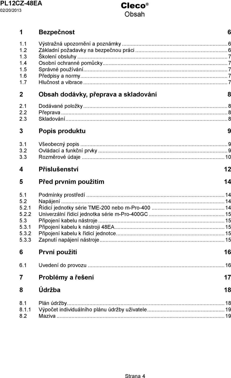 ..9 3.2 Ovládací a funkční prvky...9 3.3 Rozměrové údaje...10 4 Příslušenství 12 5 Před prvním použitím 14 5.1 Podmínky prostředí...14 5.2 Napájení...14 5.2.1 Řídicí jednotky série TME-200 nebo m-pro-400.