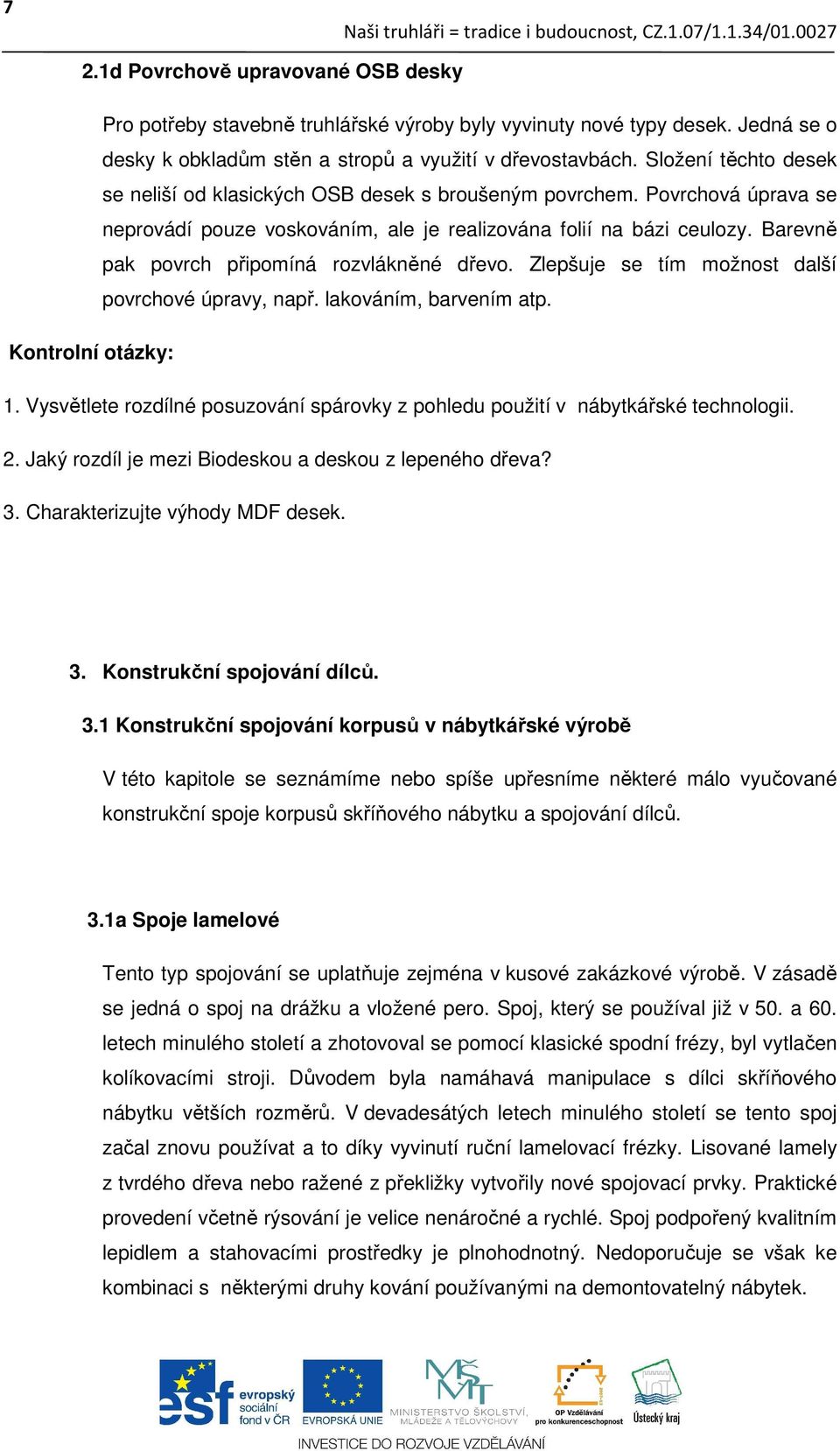 Barevně pak povrch připomíná rozvlákněné dřevo. Zlepšuje se tím možnost další povrchové úpravy, např. lakováním, barvením atp. Kontrolní otázky: 1.