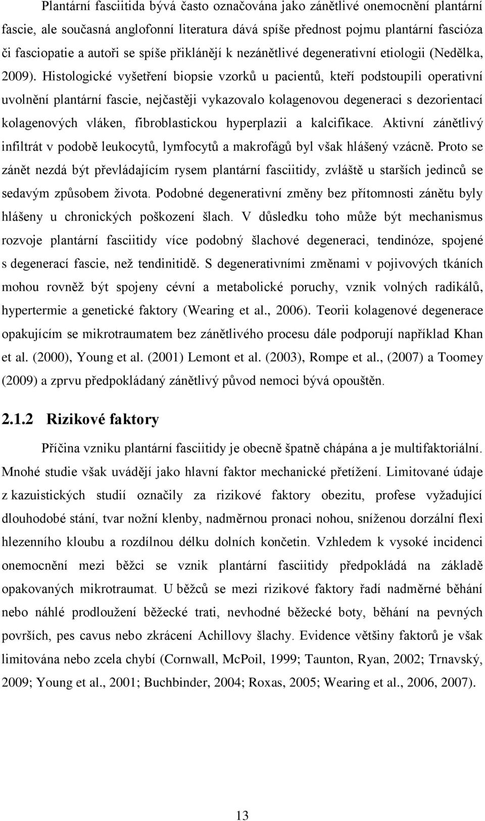 Histologické vyšetření biopsie vzorků u pacientů, kteří podstoupili operativní uvolnění plantární fascie, nejčastěji vykazovalo kolagenovou degeneraci s dezorientací kolagenových vláken,
