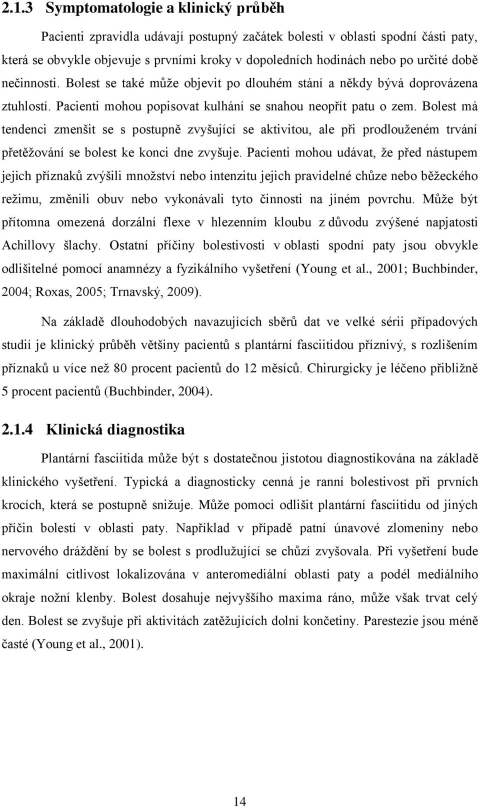 Bolest má tendenci zmenšit se s postupně zvyšující se aktivitou, ale při prodlouženém trvání přetěžování se bolest ke konci dne zvyšuje.