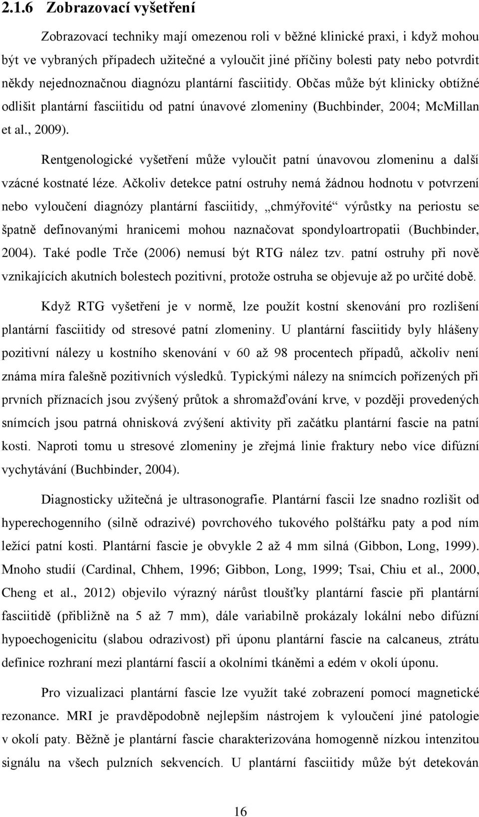 Rentgenologické vyšetření může vyloučit patní únavovou zlomeninu a další vzácné kostnaté léze.