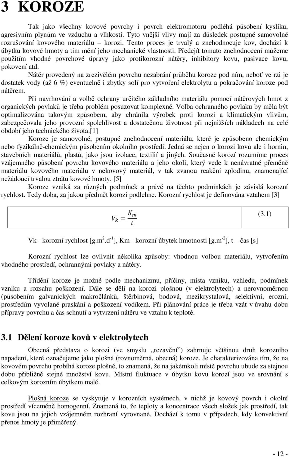Tento proces je trvalý a znehodnocuje kov, dochází k úbytku kovové hmoty a tím mění jeho mechanické vlastnosti.