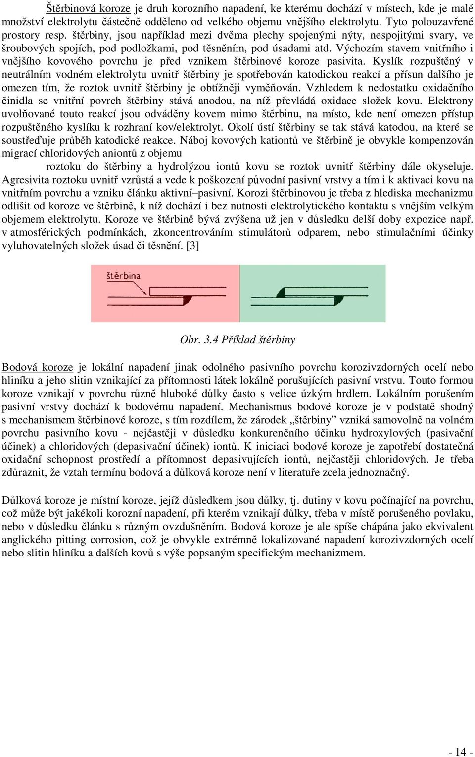 Výchozím stavem vnitřního i vnějšího kovového povrchu je před vznikem štěrbinové koroze pasivita.