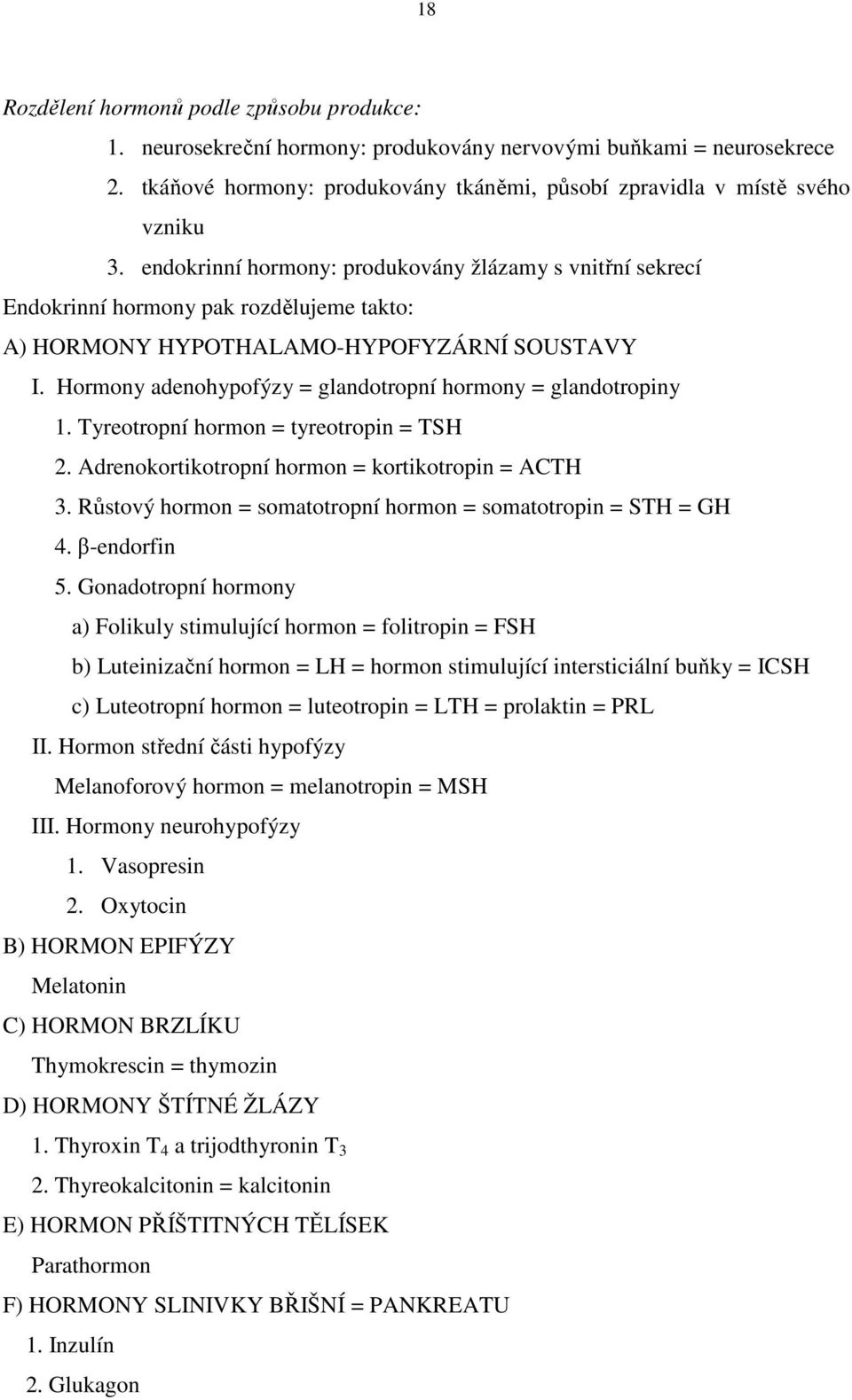 Hormony adenohypofýzy = glandotropní hormony = glandotropiny 1. Tyreotropní hormon = tyreotropin = TSH 2. Adrenokortikotropní hormon = kortikotropin = ACTH 3.