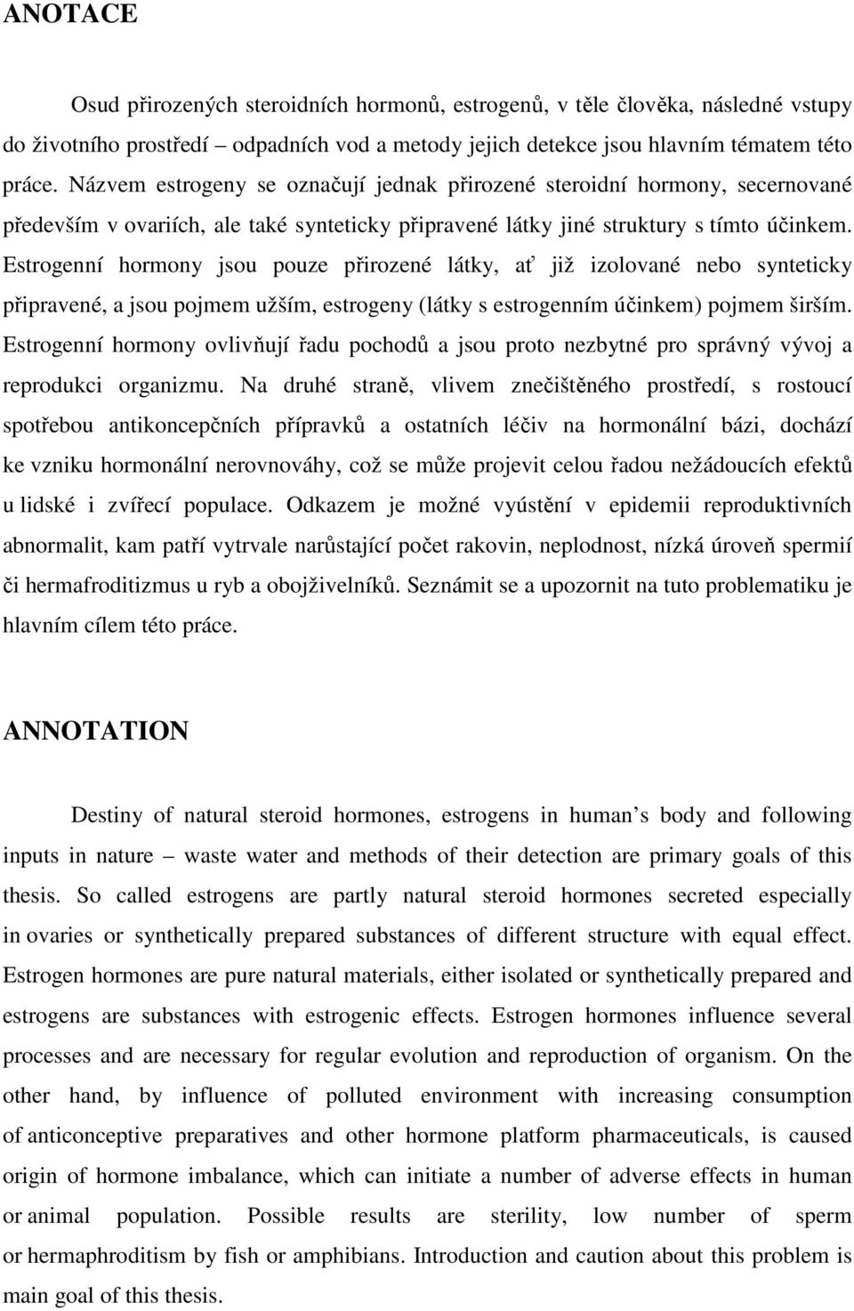 Estrogenní hormony jsou pouze přirozené látky, ať již izolované nebo synteticky připravené, a jsou pojmem užším, estrogeny (látky s estrogenním účinkem) pojmem širším.