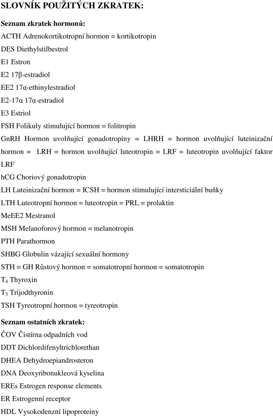 uvolňující faktor LRF hcg Choriový gonadotropin LH Luteinizační hormon = ICSH = hormon stimulující intersticiální buňky LTH Luteotropní hormon = luteotropin = PRL = prolaktin MeEE2 Mestranol MSH