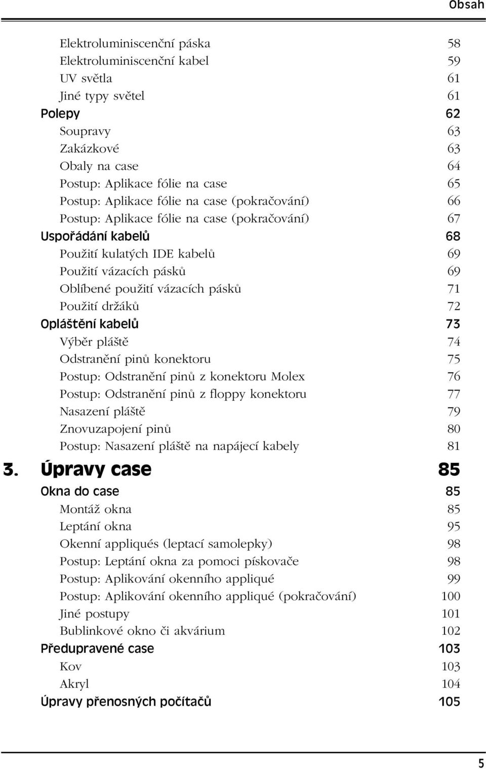 držáků 72 Opláštění kabelů 73 Výběr pláště 74 Odstranění pinů konektoru 75 Postup: Odstranění pinů z konektoru Molex 76 Postup: Odstranění pinů z floppy konektoru 77 Nasazení pláště 79 Znovuzapojení