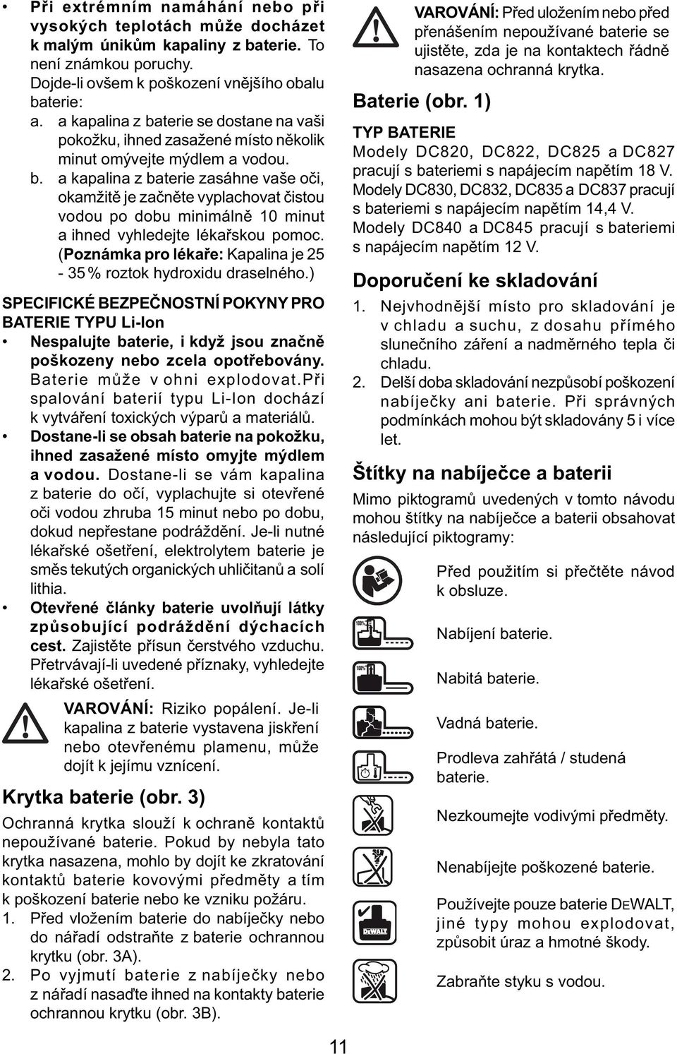 (Poznámka pro lékaře: Kapalina je 25-35 % roztok hydroxidu draselného.) SPECIFICKÉ BEZPEČNOSTNÍ POKYNY PRO BATERIE TYPU Li-Ion Nespalujte baterie, i když jsou značně poškozeny nebo zcela opotřebovány.