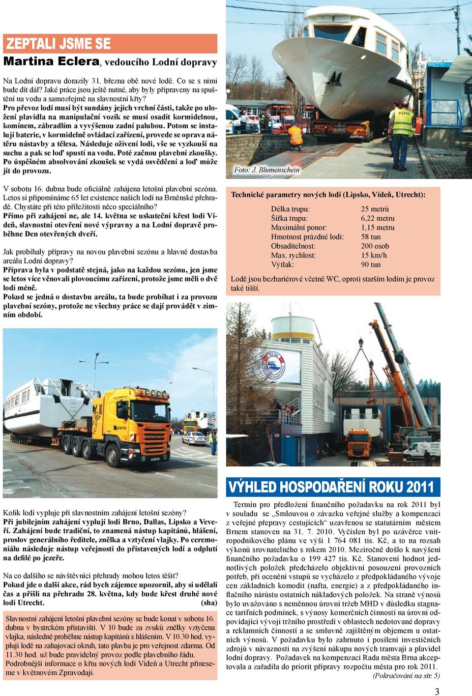 Pro převoz lodí musí být sundány jejich vrchní části, takže po uložení plavidla na manipulační vozík se musí osadit kormidelnou, komínem, zábradlím a vyvýšenou zadní palubou.