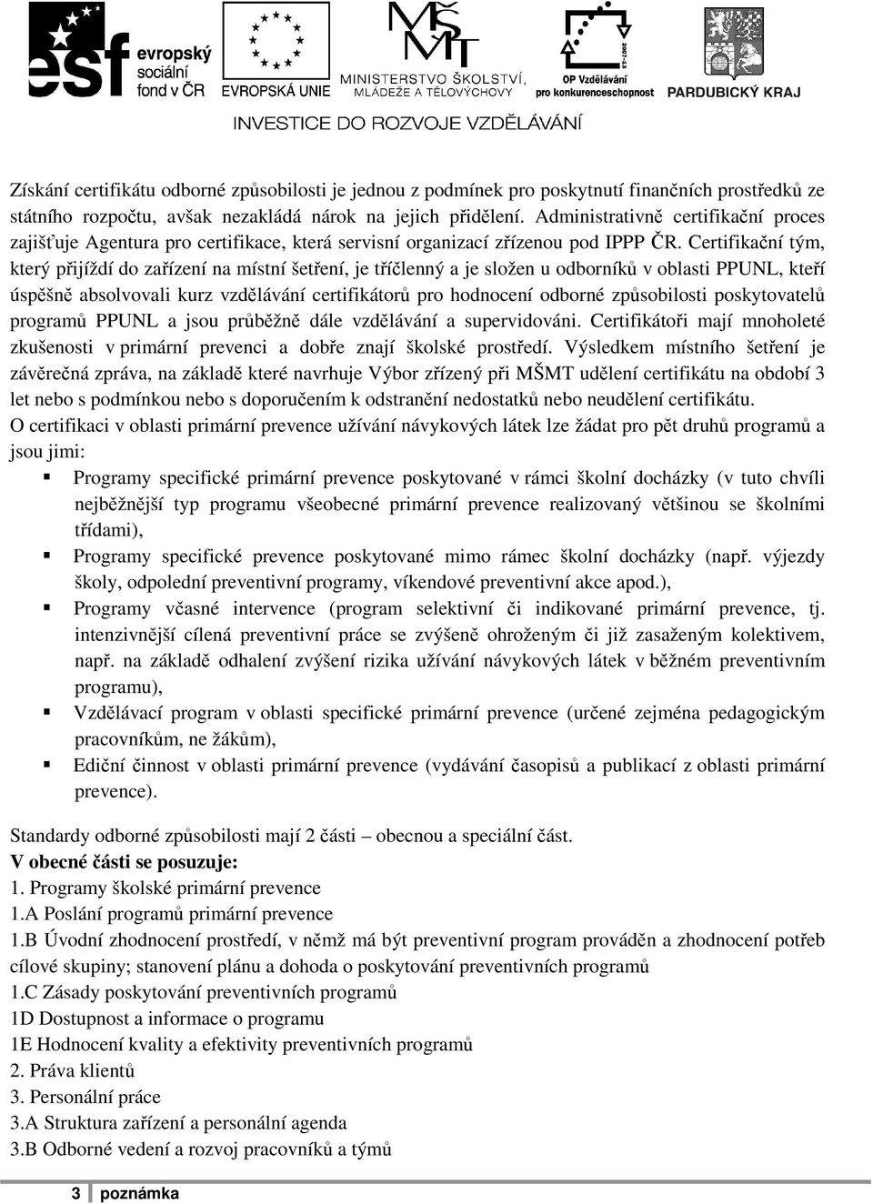 Certifikační tým, který přijíždí do zařízení na místní šetření, je tříčlenný a je složen u odborníků v oblasti PPUNL, kteří úspěšně absolvovali kurz vzdělávání certifikátorů pro hodnocení odborné