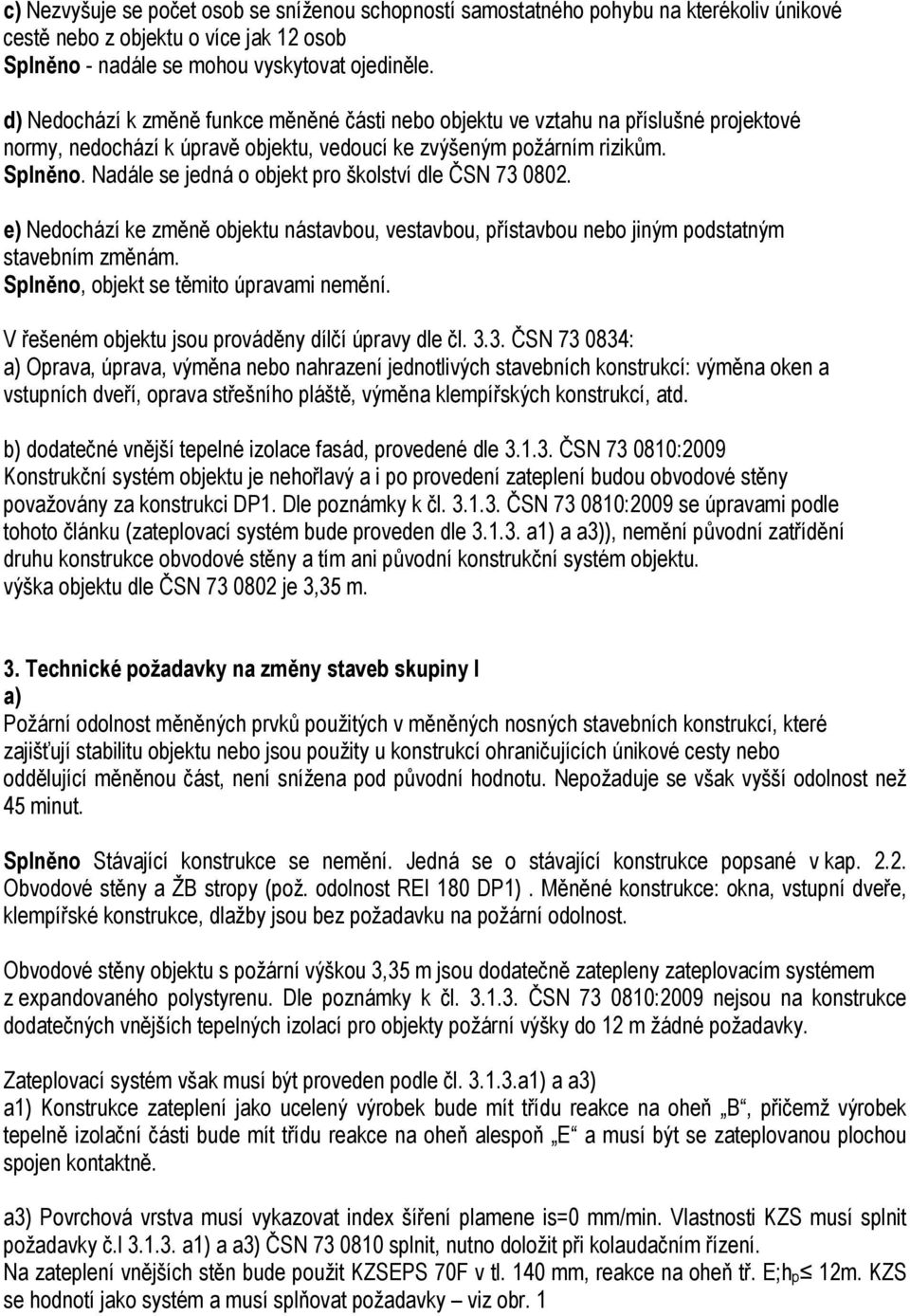 Nadále se jedná o objekt pro školství dle ČSN 73 0802. e) Nedochází ke změně objektu nástavbou, vestavbou, přístavbou nebo jiným podstatným stavebním změnám. Splněno, objekt se těmito úpravami nemění.