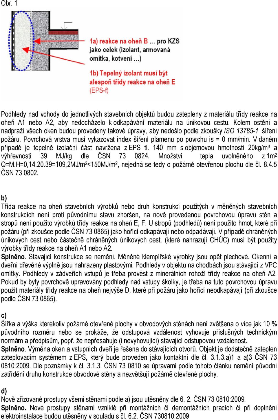 V daném případě je tepelně izolační část navržena z EPS tl. 140 mm s objemovou hmotností 20kg/m 3 a výhřevností 39 MJ/kg dle ČSN 73 0824. Množství tepla uvolněného z 1m 2 Q=M.H=0,14.20.39=109,2MJ/m 2 <150MJ/m 2, nejedná se tedy o požárně otevřenou plochu dle čl.