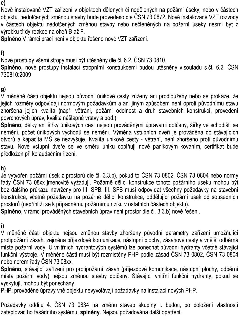 Splněno V rámci prací není v objektu řešeno nové VZT zařízení. f) Nové prostupy všemi stropy musí být utěsněny dle čl. 6.2. ČSN 73 0810.