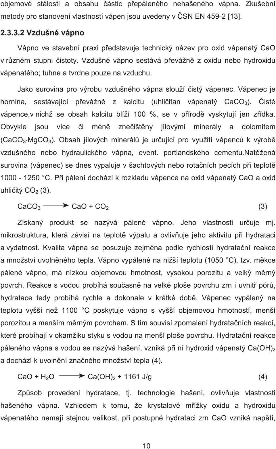 Vzdušné vápno sestává p evážn z oxidu nebo hydroxidu vápenatého; tuhne a tvrdne pouze na vzduchu. Jako surovina pro výrobu vzdušného vápna slouží istý vápenec.