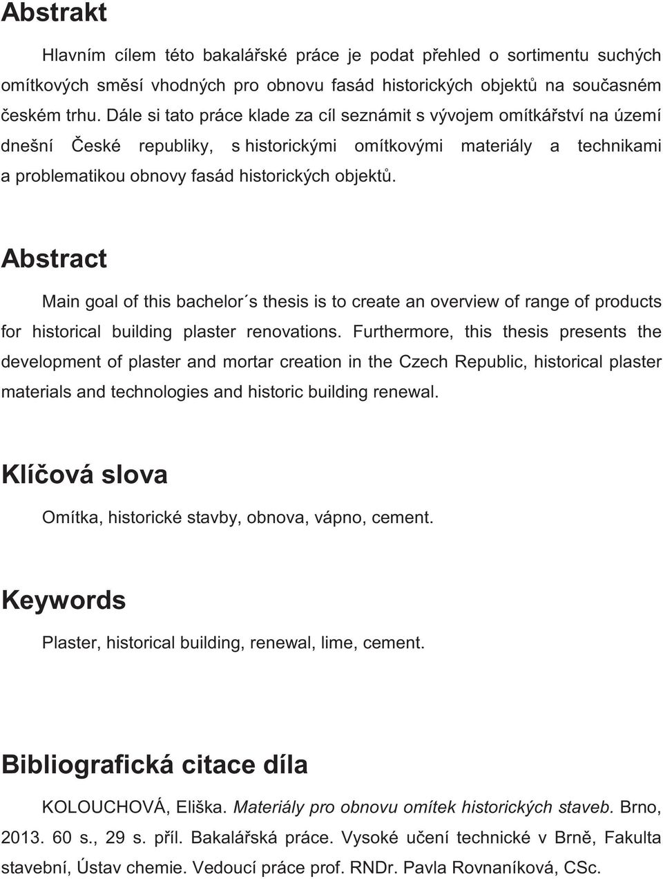 Abstract Main goal of this bachelor s thesis is to create an overview of range of products for historical building plaster renovations.