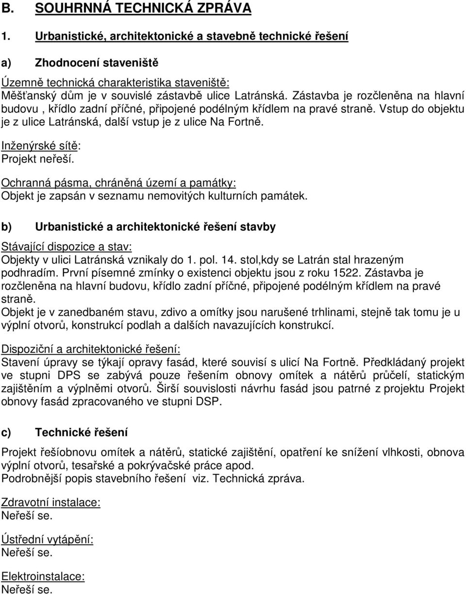 Zástavba je rozčleněna na hlavní budovu, křídlo zadní příčné, připojené podélným křídlem na pravé straně. Vstup do objektu je z ulice Latránská, další vstup je z ulice Na Fortně.