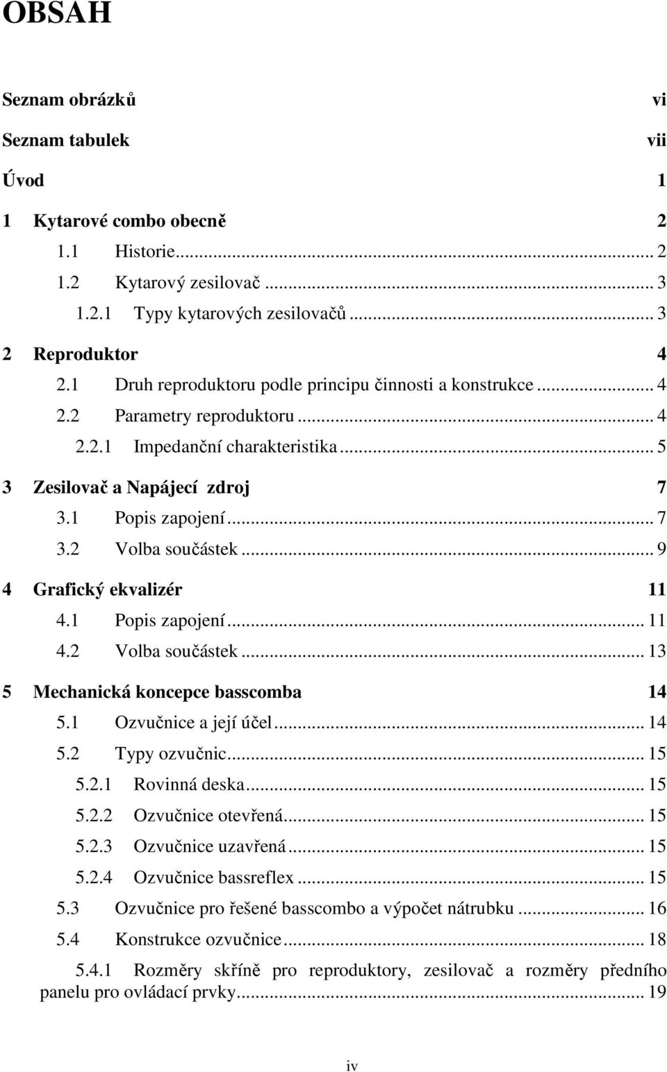 .. 9 4 Grafický ekvalizér 11 4.1 Popis zapojení... 11 4.2 Volba součástek... 13 5 Mechanická koncepce basscomba 14 5.1 Ozvučnice a její účel... 14 5.2 Typy ozvučnic... 15 5.2.1 Rovinná deska... 15 5.2.2 Ozvučnice otevřená.
