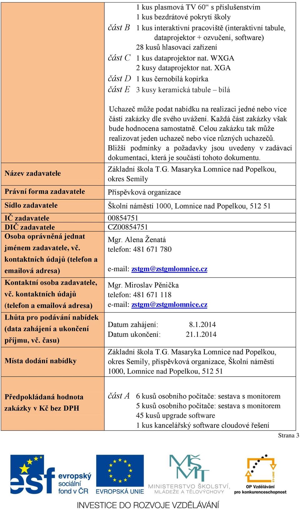 XGA část D 1 kus černobílá kopírka část E 3 kusy keramická tabule bílá Uchazeč může podat nabídku na realizaci jedné nebo více částí zakázky dle svého uvážení.