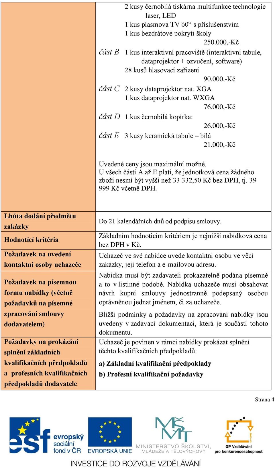 XGA 1 kus dataprojektor nat. WXGA 76.000,-Kč část D 1 kus černobílá kopírka: 26.000,-Kč část E 3 kusy keramická tabule bílá 21.000,-Kč Uvedené ceny jsou maximální možné.