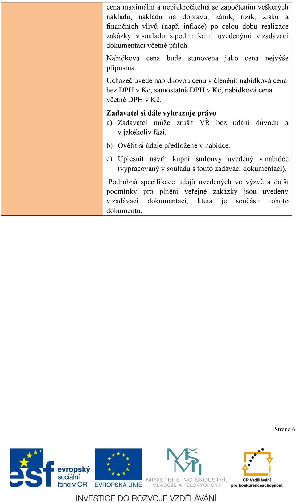 Uchazeč uvede nabídkovou cenu v členění: nabídková cena bez DPH v Kč, samostatně DPH v Kč, nabídková cena včetně DPH v Kč.