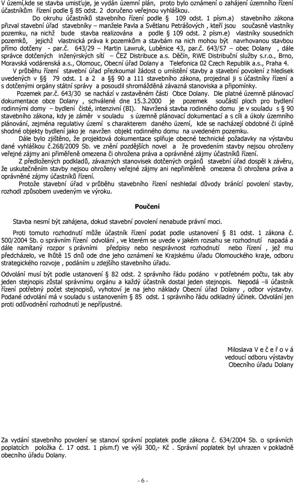 a) stavebního zákona přizval stavební úřad stavebníky manţele Pavla a Světlanu Petrášových, kteří jsou současně vlastníky pozemku, na nichţ bude stavba realizována a podle 109 odst. 2 písm.