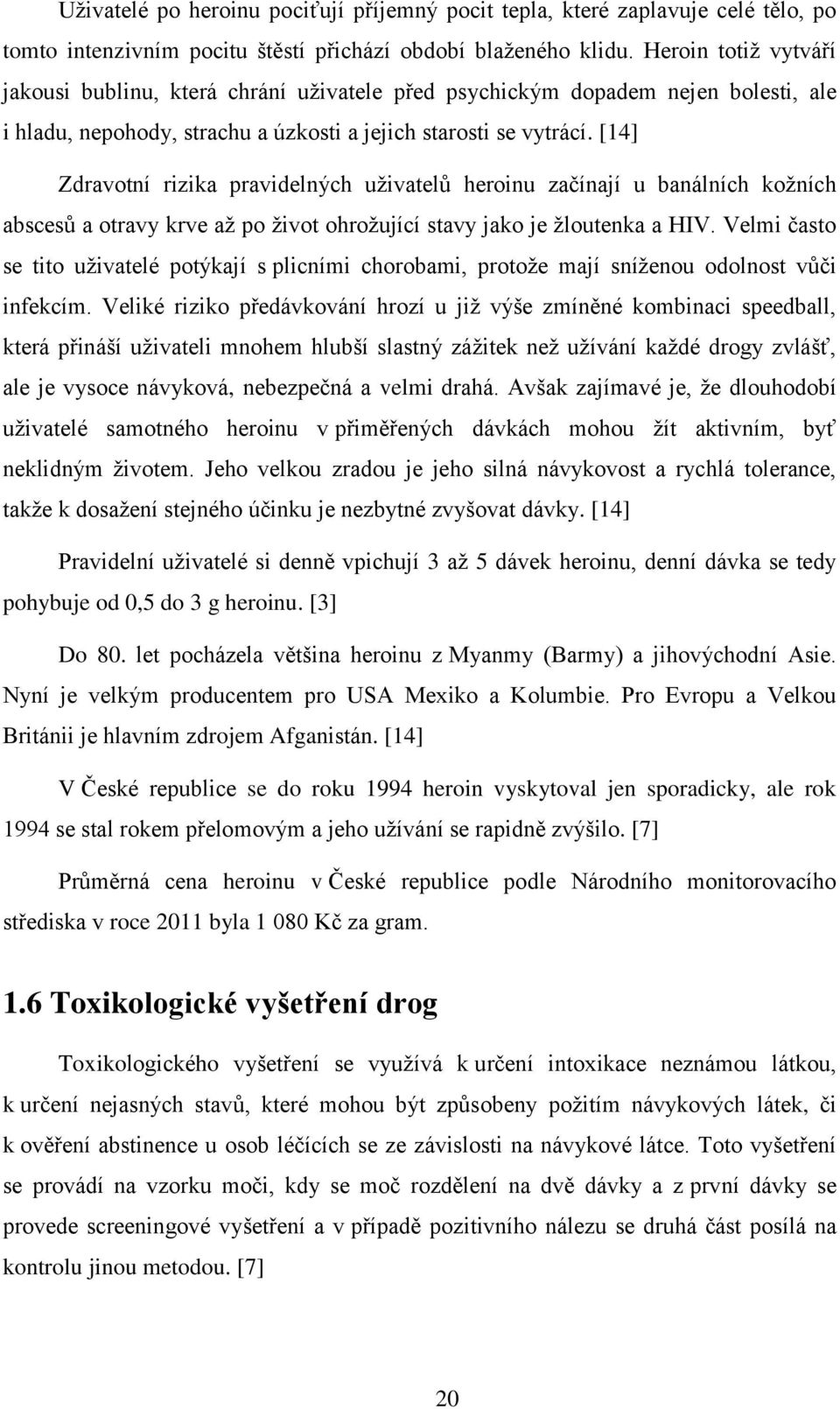 [14] Zdravotní rizika pravidelných uživatelů heroinu začínají u banálních kožních abscesů a otravy krve až po život ohrožující stavy jako je žloutenka a HIV.