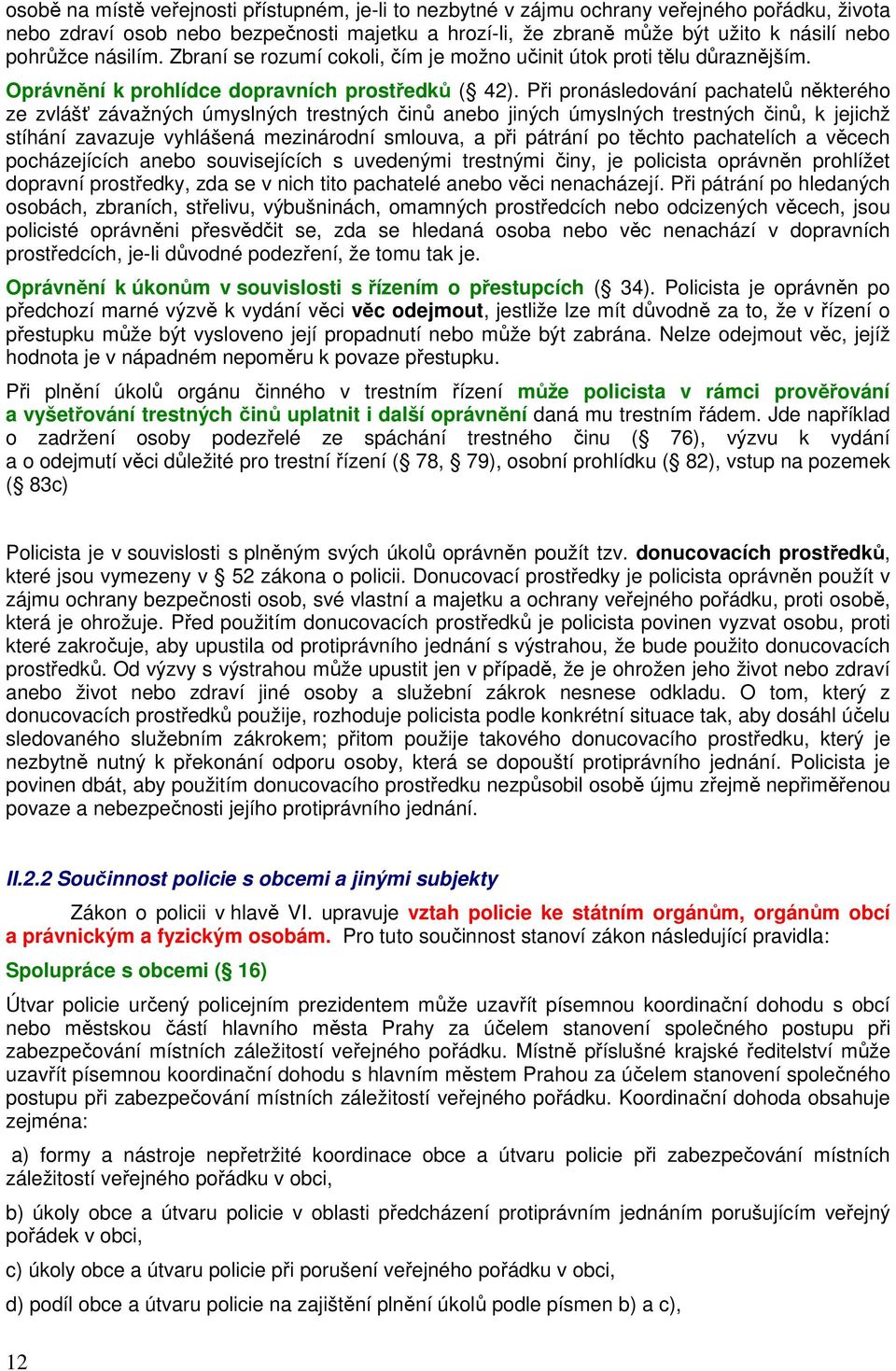 Při pronásledování pachatelů některého ze zvlášť závažných úmyslných trestných činů anebo jiných úmyslných trestných činů, k jejichž stíhání zavazuje vyhlášená mezinárodní smlouva, a při pátrání po