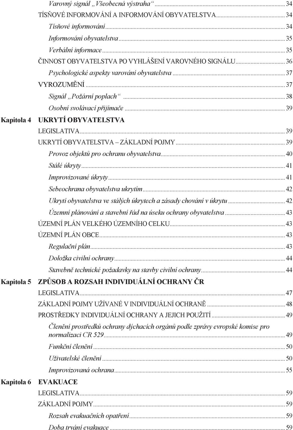 ..39 Kapitola 4 UKRYTÍ OBYVATELSTVA LEGISLATIVA...39 UKRYTÍ OBYVATELSTVA ZÁKLADNÍ POJMY...39 Provoz objektů pro ochranu obyvatelstva...40 Stálé úkryty...41 Improvizované úkryty.