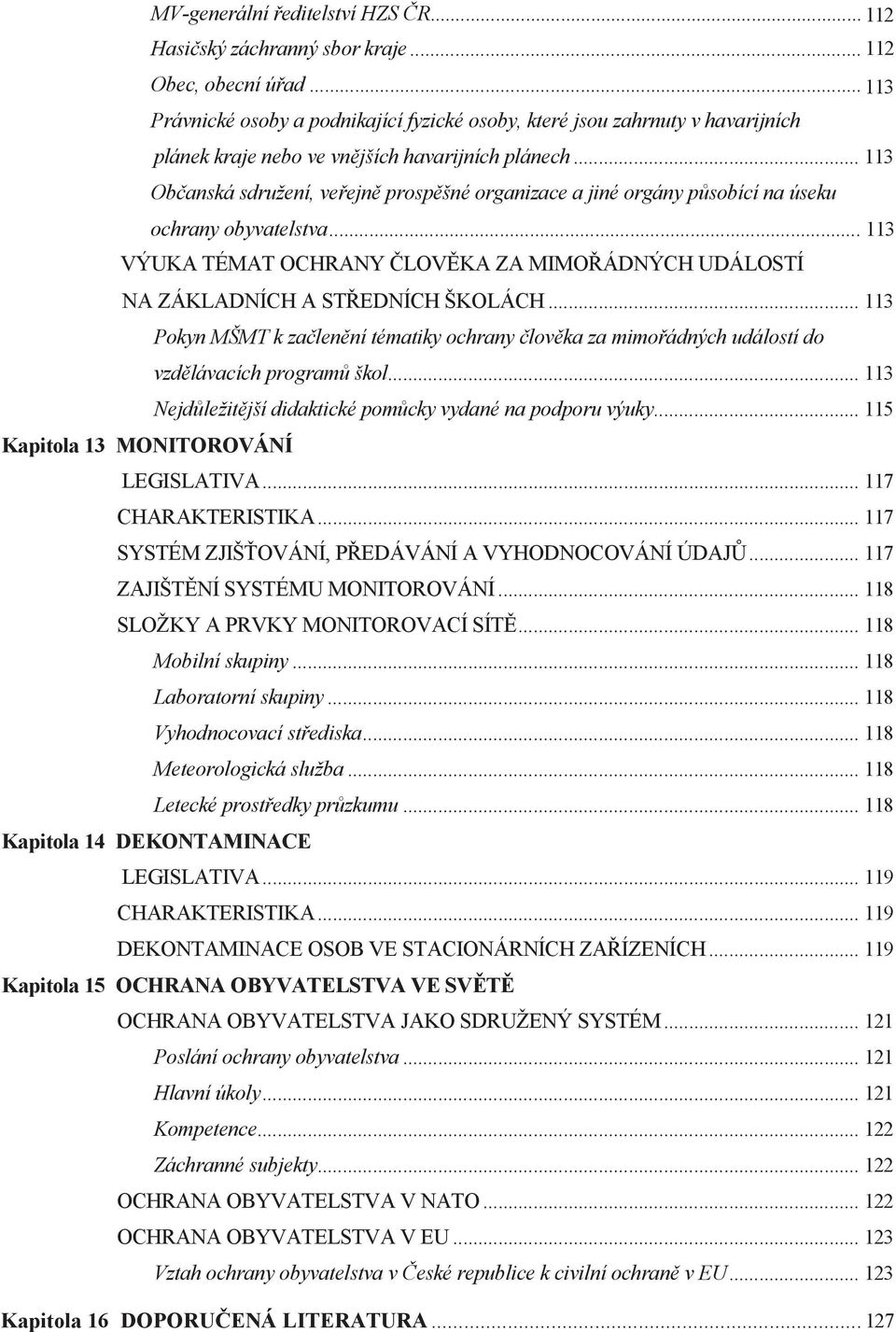 .. 113 Občanská sdružení, veřejně prospěšné organizace a jiné orgány působící na úseku ochrany obyvatelstva... 113 VÝUKA TÉMAT OCHRANY ČLOVĚKA ZA MIMOŘÁDNÝCH UDÁLOSTÍ NA ZÁKLADNÍCH A STŘEDNÍCH ŠKOLÁCH.