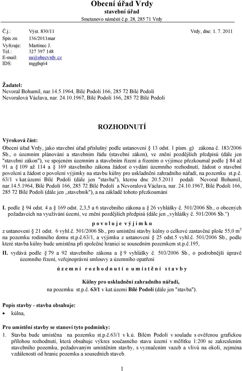 1967, Bílé Podolí 166, 285 72 Bílé Podolí ROZHODNUTÍ Výroková část: Obecní úřad Vrdy, jako stavební úřad příslušný podle ustanovení 13 odst. 1 písm. g) zákona č. 183/2006 Sb.