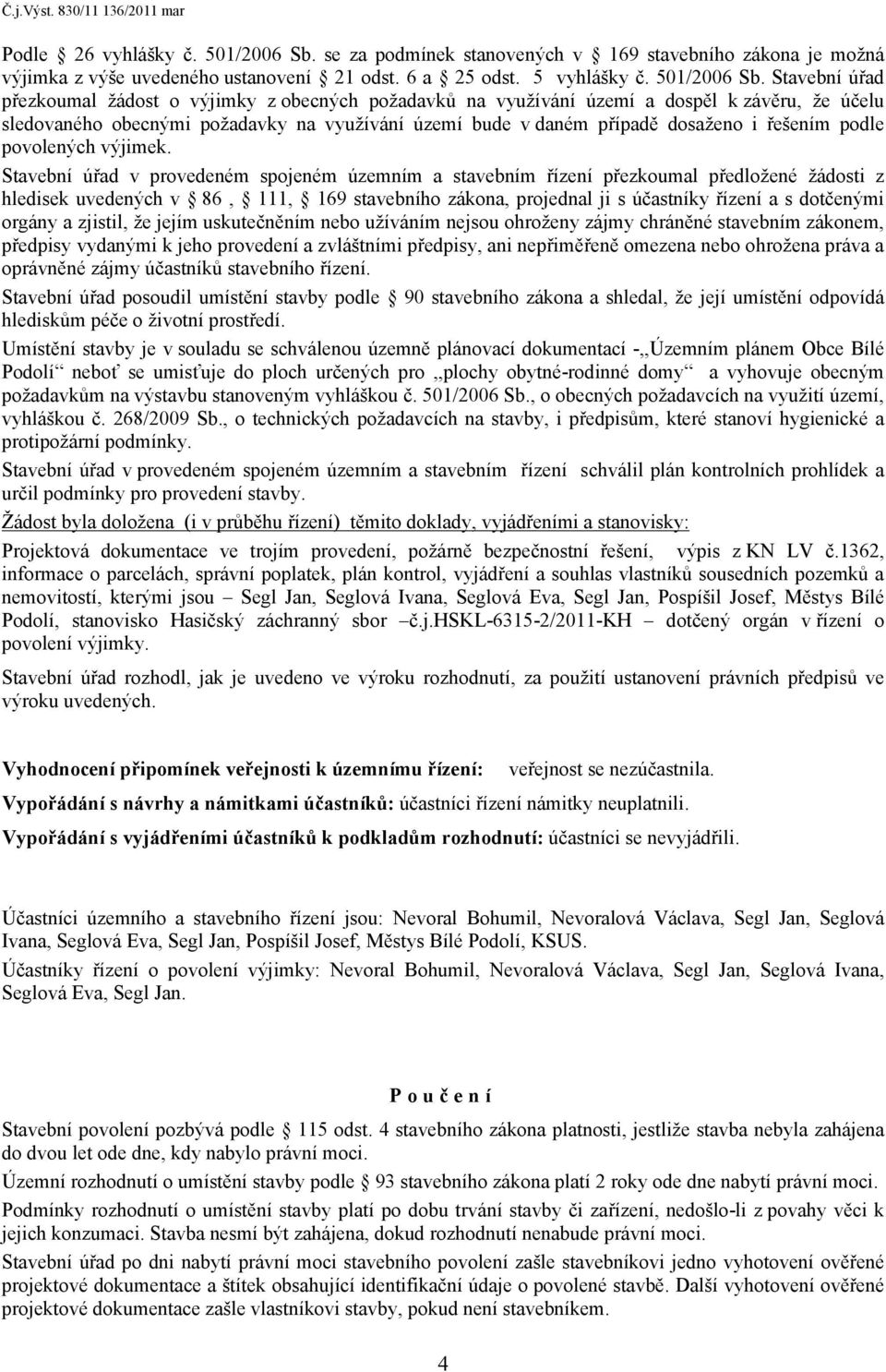 Stavební úřad přezkoumal žádost o výjimky z obecných požadavků na využívání území a dospěl k závěru, že účelu sledovaného obecnými požadavky na využívání území bude v daném případě dosaženo i řešením