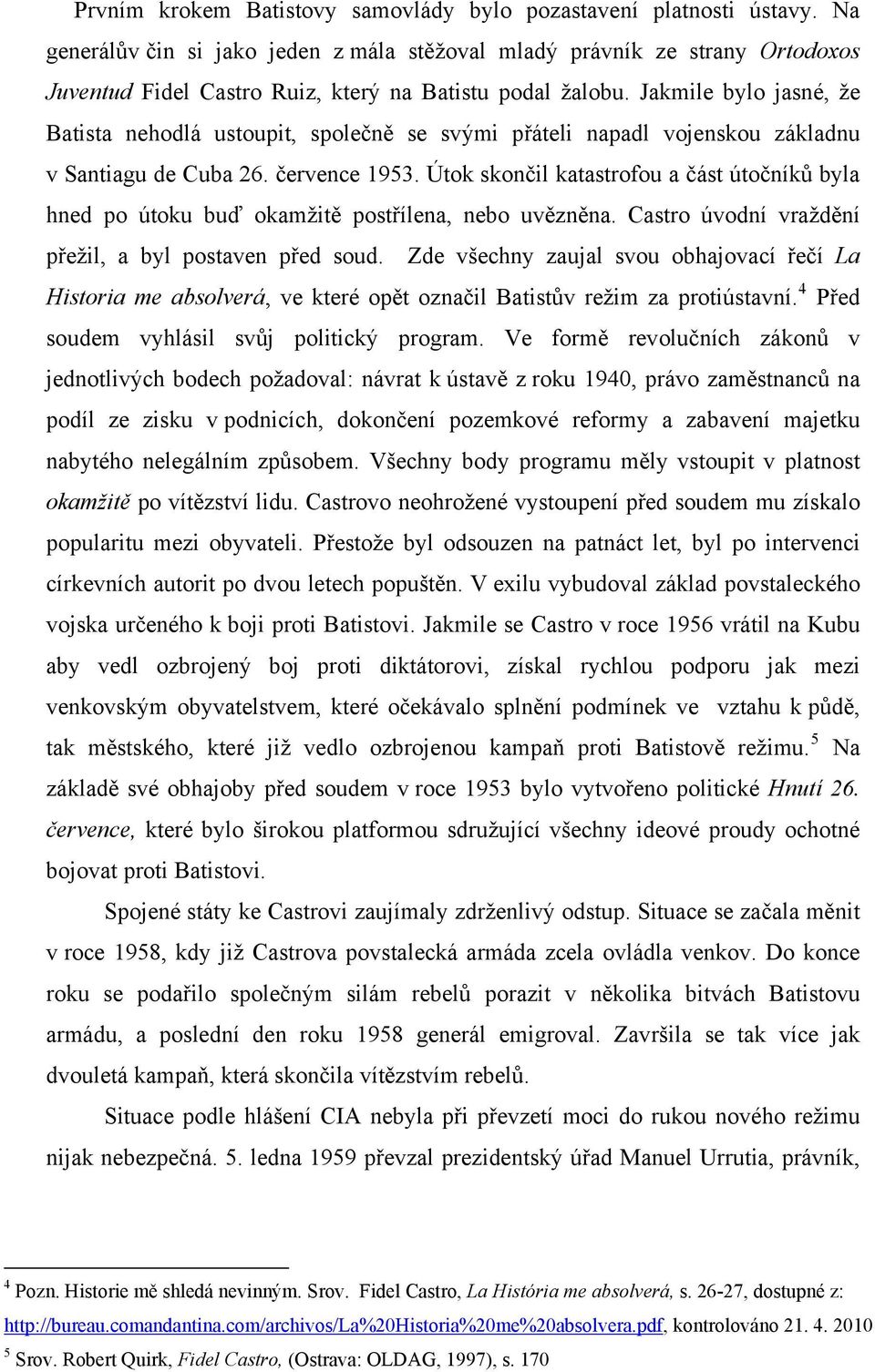 Jakmile bylo jasné, že Batista nehodlá ustoupit, společně se svými přáteli napadl vojenskou základnu v Santiagu de Cuba 26. července 1953.