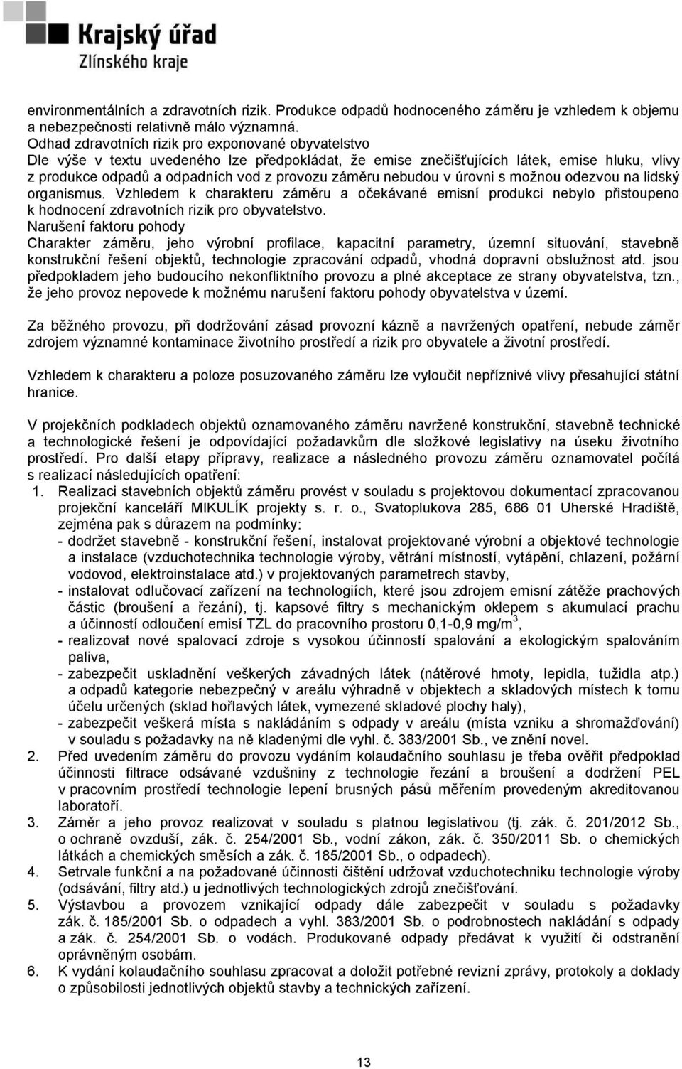 nebudou v úrovni s možnou odezvou na lidský organismus. Vzhledem k charakteru záměru a očekávané emisní produkci nebylo přistoupeno k hodnocení zdravotních rizik pro obyvatelstvo.