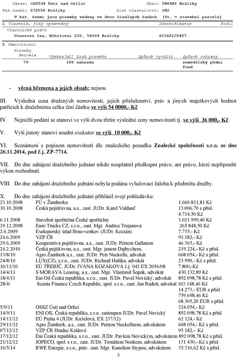 Nejnižší podání se stanoví ve výši dvou třetin výsledné ceny nemovitostí tj. ve výši 36 000,- Kč V. Výši jistoty stanoví soudní exekutor ve výši 10 000,- Kč VI.