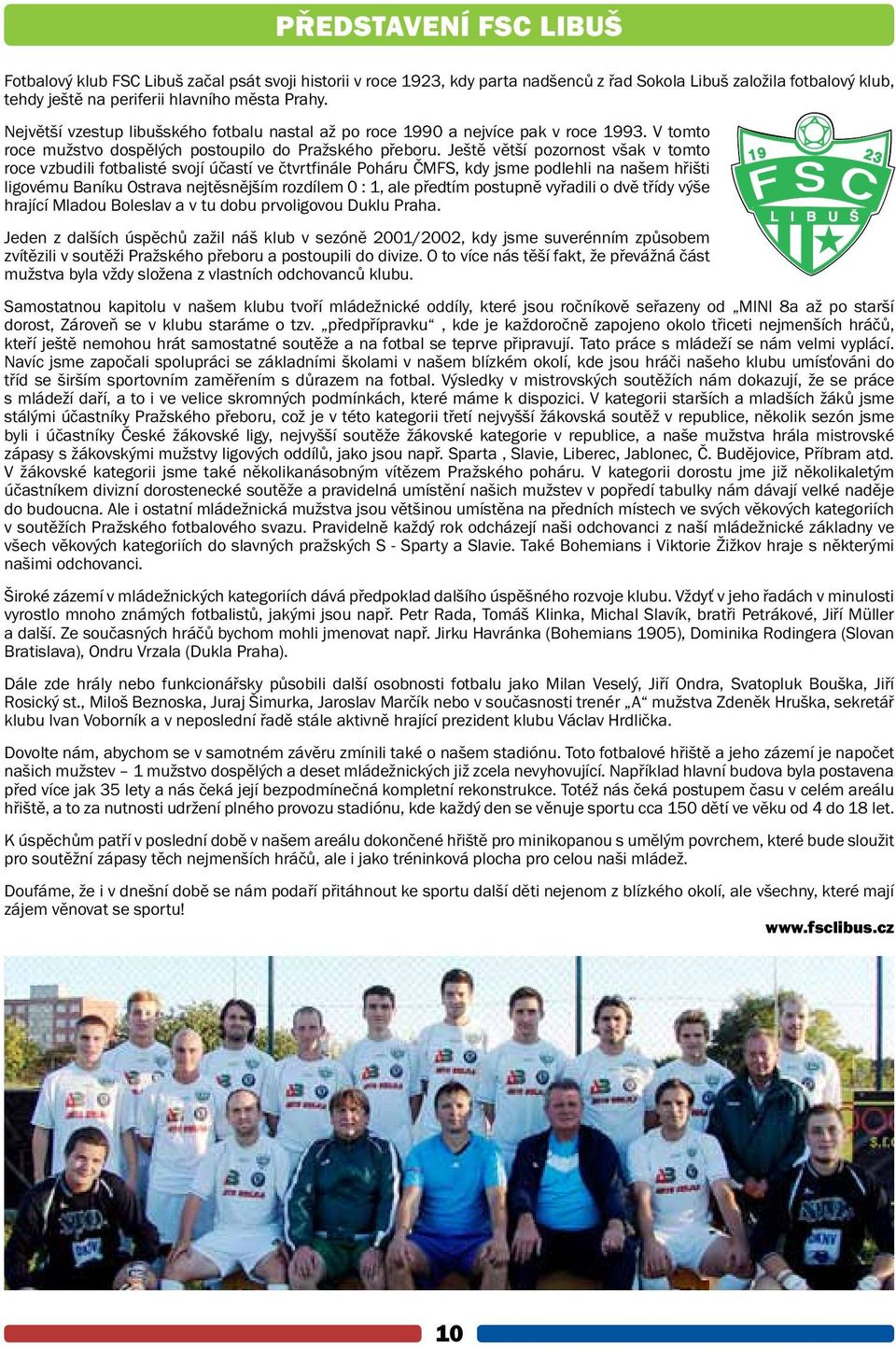 Ještě větší pozornost však v tomto roce vzbudili fotbalisté svojí účastí ve čtvrtfinále Poháru ČMFS, kdy jsme podlehli na našem hřišti ligovému Baníku Ostrava nejtěsnějším rozdílem 0 : 1, ale předtím